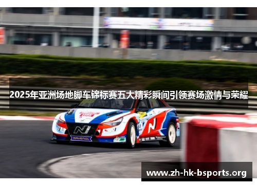2025年亚洲场地脚车锦标赛五大精彩瞬间引领赛场激情与荣耀
