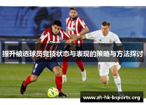 提升被选球员竞技状态与表现的策略与方法探讨