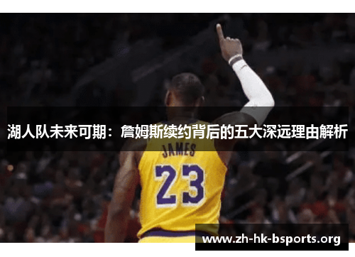 湖人队未来可期：詹姆斯续约背后的五大深远理由解析