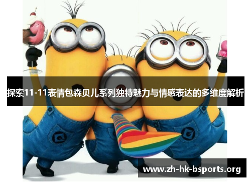 探索11-11表情包森贝儿系列独特魅力与情感表达的多维度解析