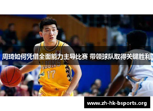周琦如何凭借全面能力主导比赛 带领球队取得关键胜利