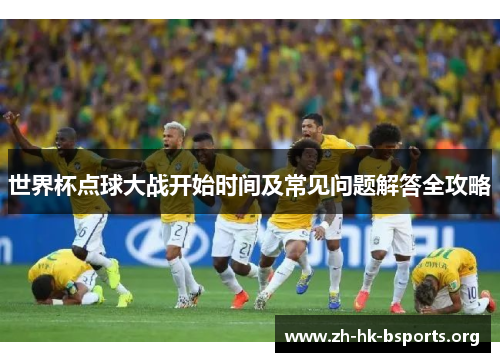 世界杯点球大战开始时间及常见问题解答全攻略