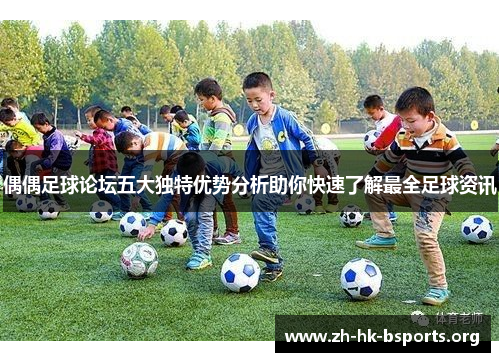 偶偶足球论坛五大独特优势分析助你快速了解最全足球资讯
