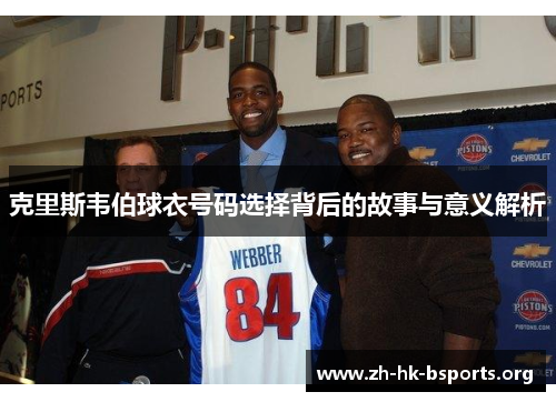 克里斯韦伯球衣号码选择背后的故事与意义解析