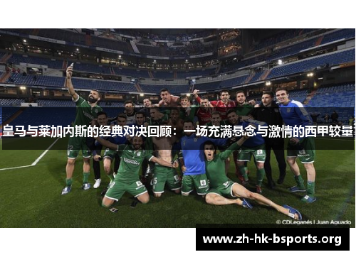 皇马与莱加内斯的经典对决回顾：一场充满悬念与激情的西甲较量