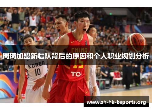 周琦加盟新疆队背后的原因和个人职业规划分析