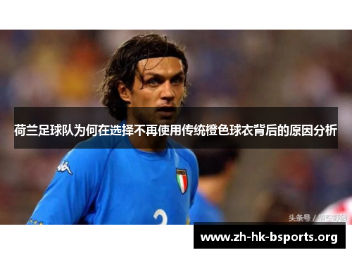 荷兰足球队为何在选择不再使用传统橙色球衣背后的原因分析