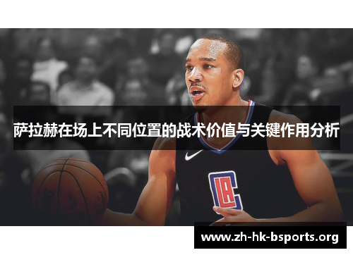 萨拉赫在场上不同位置的战术价值与关键作用分析